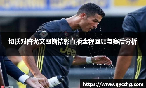 切沃对阵尤文图斯精彩直播全程回顾与赛后分析