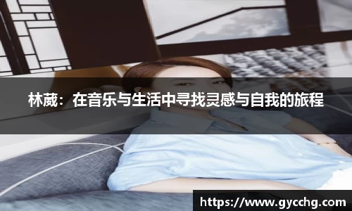 林葳:在音乐与生活中寻找灵感与自我的旅程